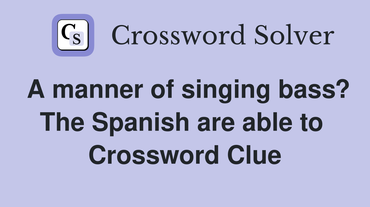 A manner of singing bass? The Spanish are able to  Crossword Clue