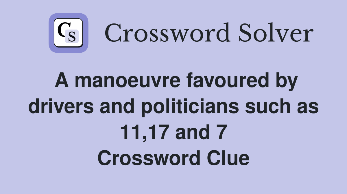 A manoeuvre favoured by drivers and politicians such as 11,17 and 7 Crossword Clue