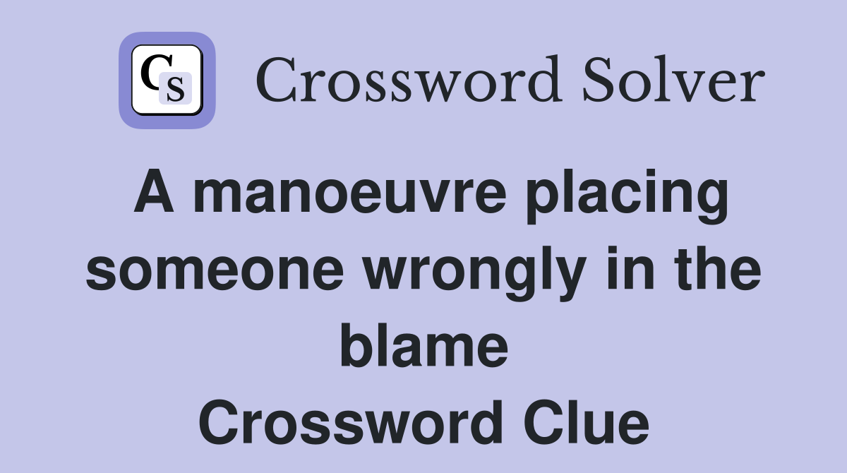 A manoeuvre placing someone wrongly in the blame Crossword Clue