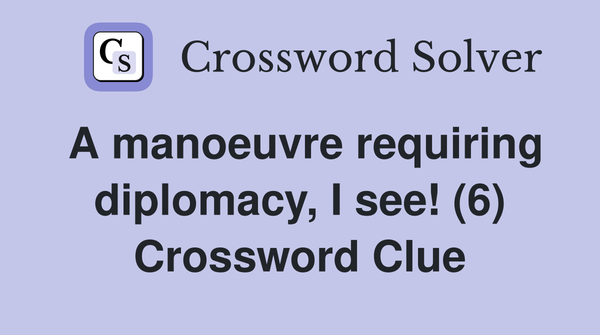 A manoeuvre requiring diplomacy, I see! (6) Crossword Clue