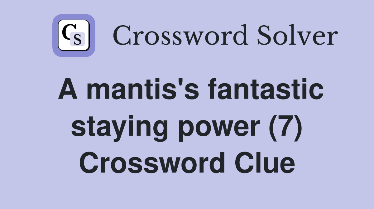 A mantis's fantastic staying power (7) Crossword Clue