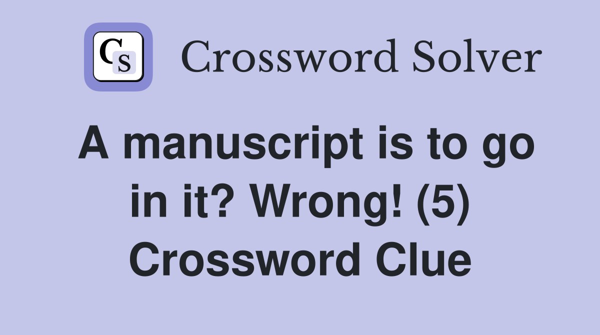 A manuscript is to go in it? Wrong! (5) Crossword Clue