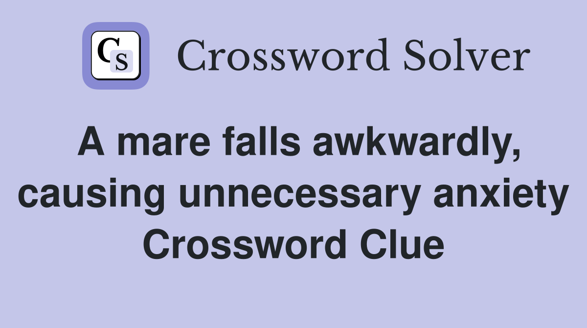 A mare falls awkwardly, causing unnecessary anxiety Crossword Clue