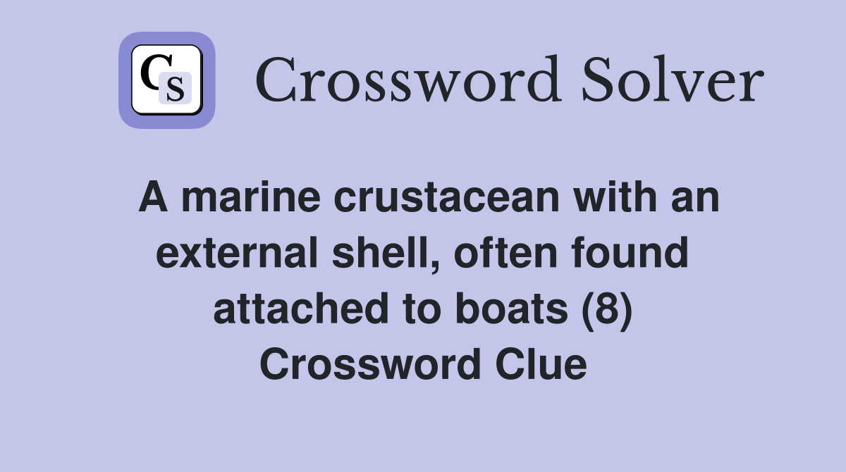 A marine crustacean with an external shell, often found attached to boats (8) Crossword Clue
