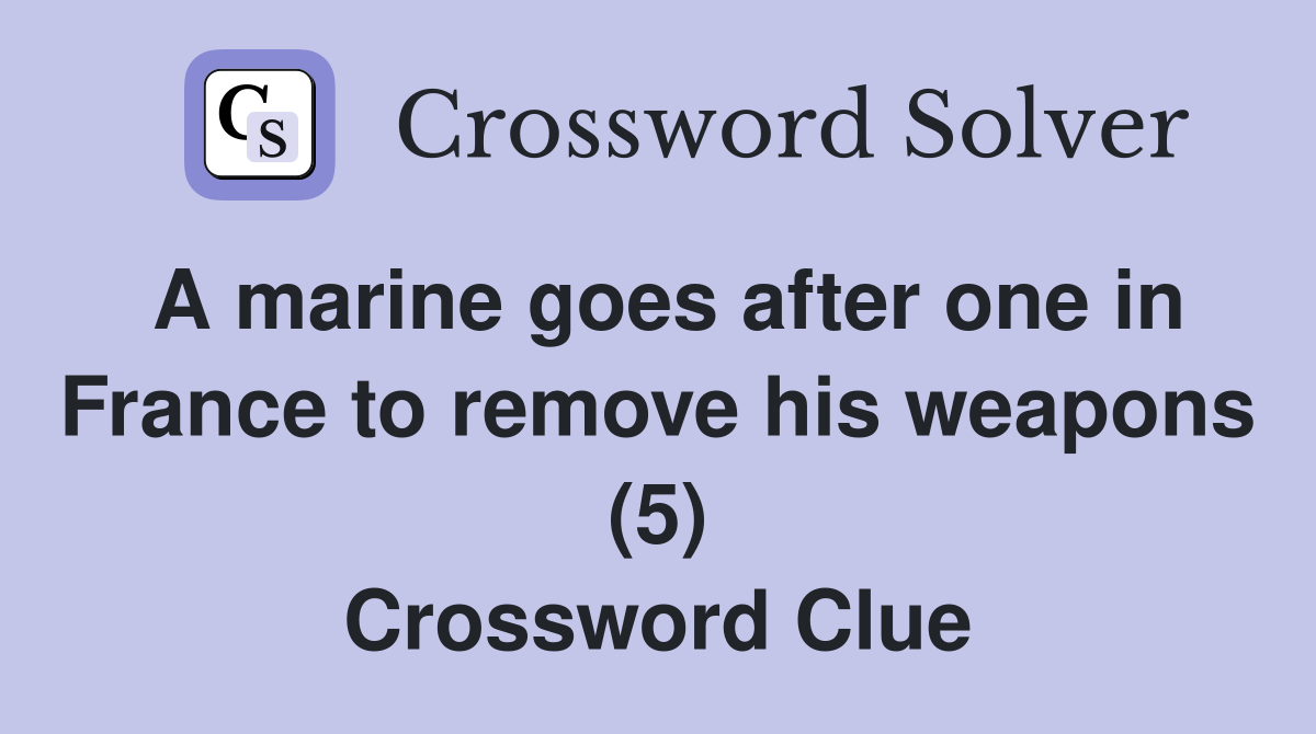 A marine goes after one in France to remove his weapons (5) Crossword Clue