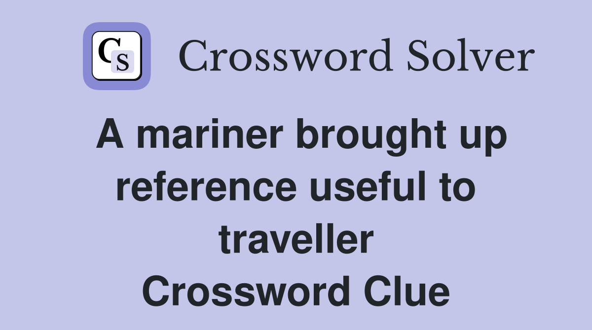 A mariner brought up reference useful to traveller Crossword Clue