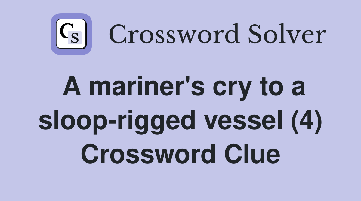 A mariner's cry to a sloop-rigged vessel (4) Crossword Clue