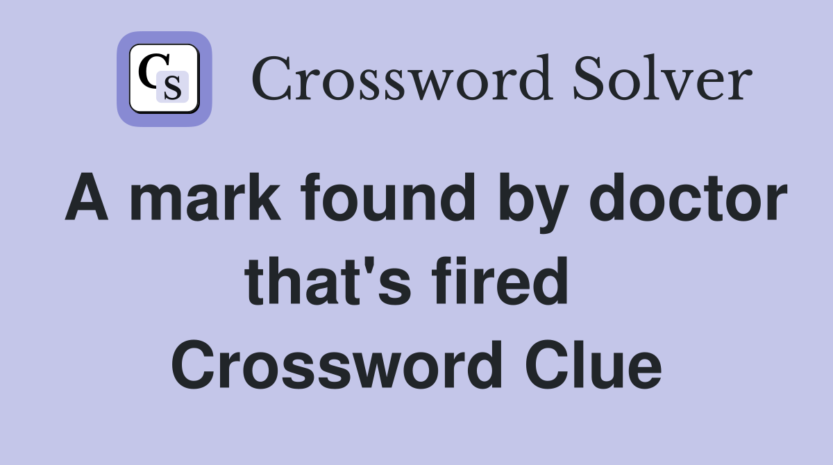 A mark found by doctor that's fired  Crossword Clue