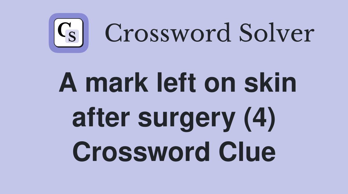 A mark left on skin after surgery (4) Crossword Clue