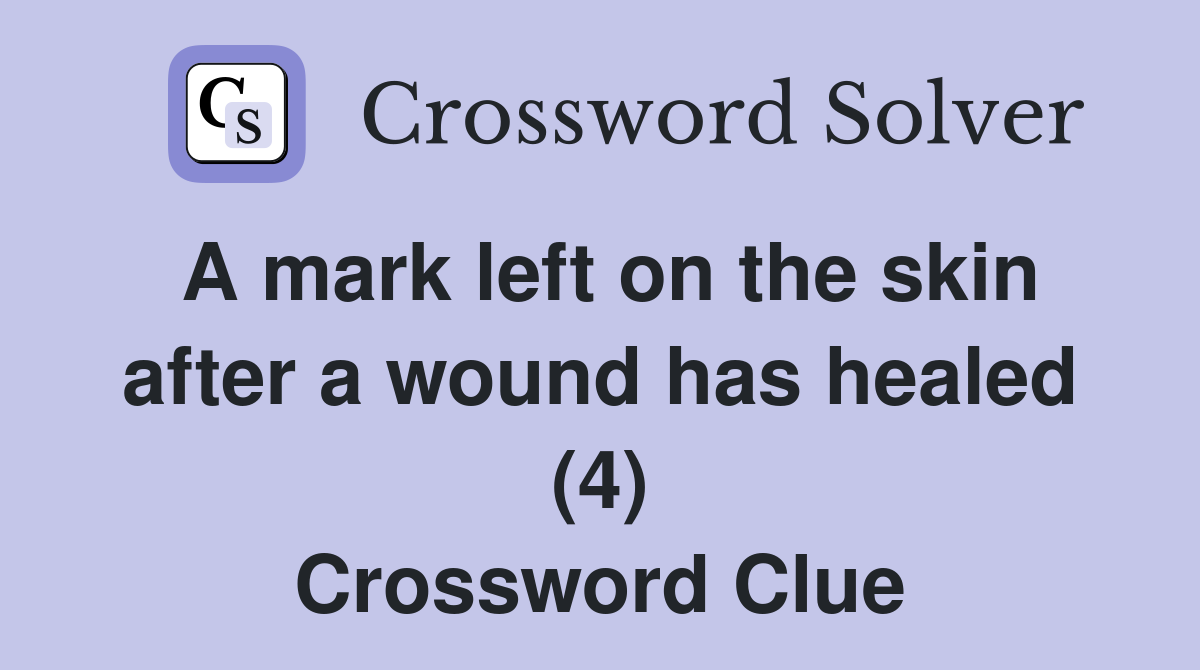 A mark left on the skin after a wound has healed (4) Crossword Clue