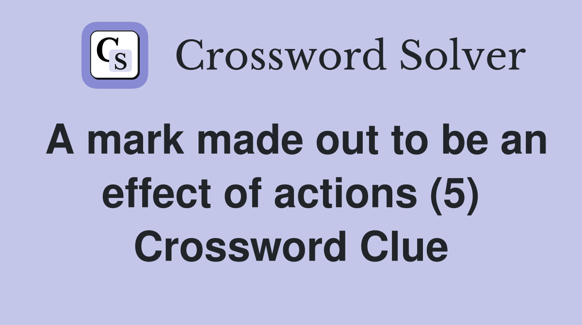 A mark made out to be an effect of actions (5) Crossword Clue