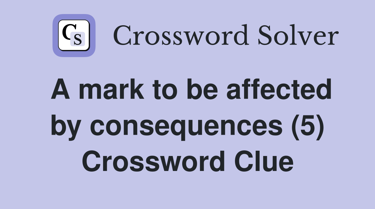 A mark to be affected by consequences (5) Crossword Clue