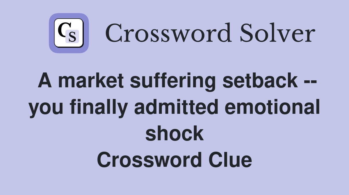 A market suffering setback -- you finally admitted emotional shock Crossword Clue