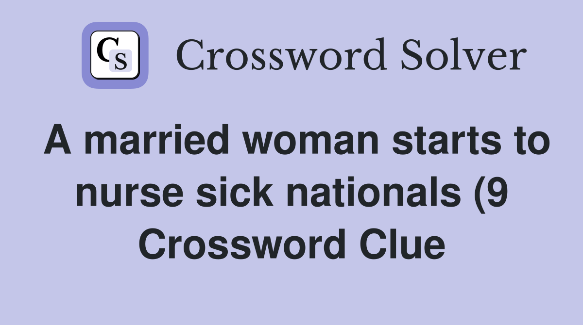 A married woman starts to nurse sick nationals (9) Crossword Clue A married woman starts to nurse sick nationals (9) Crossword Clue