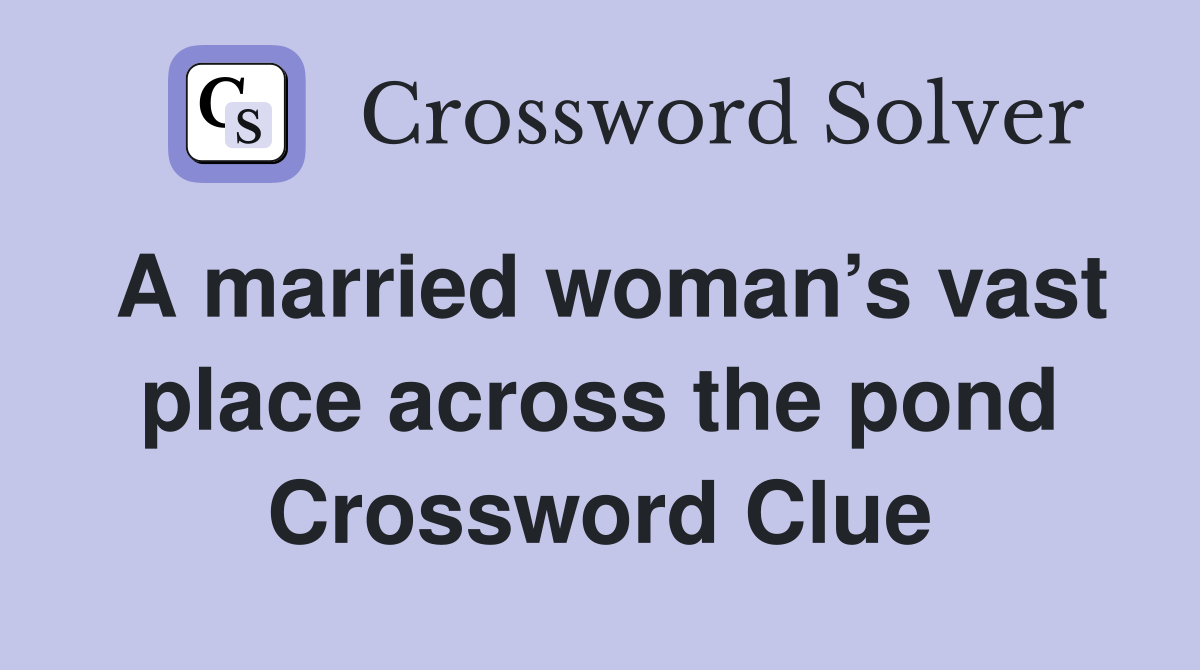 A married woman’s vast place across the pond Crossword Clue