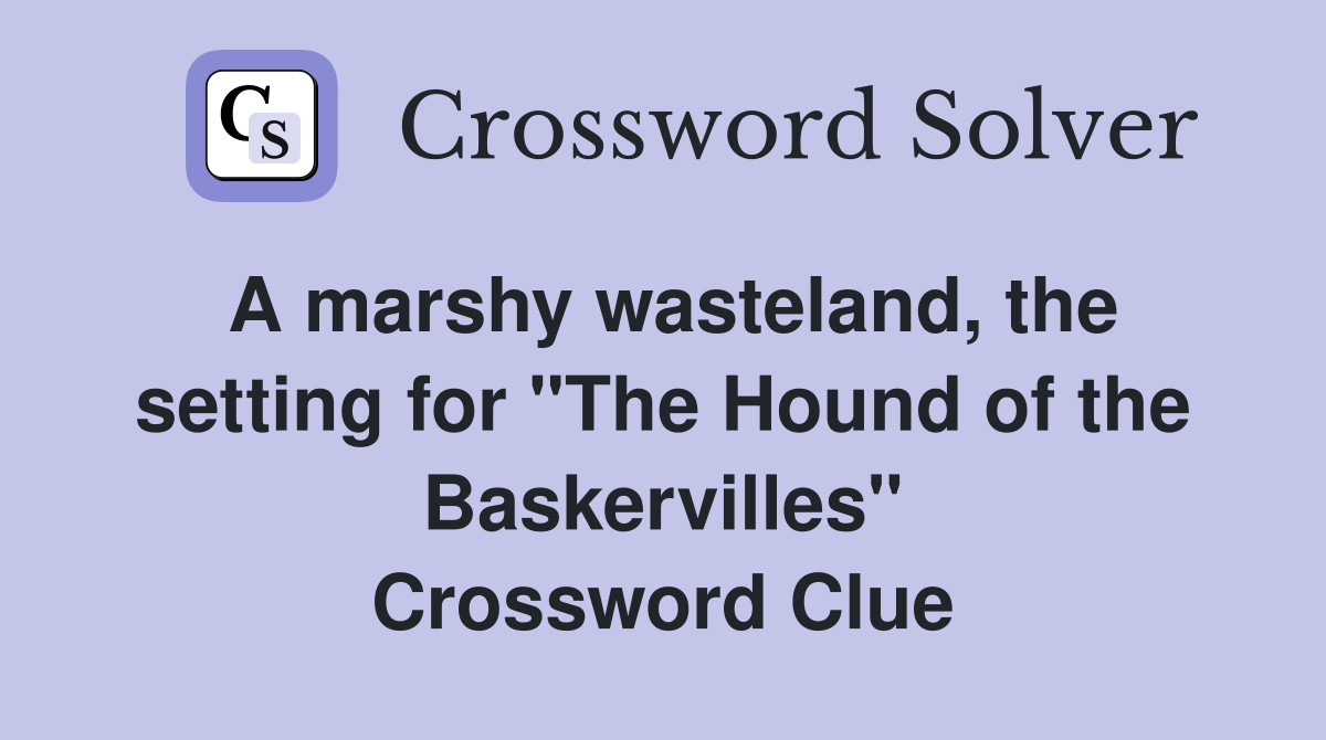 A marshy wasteland, the setting for "The Hound of the Baskervilles" Crossword Clue