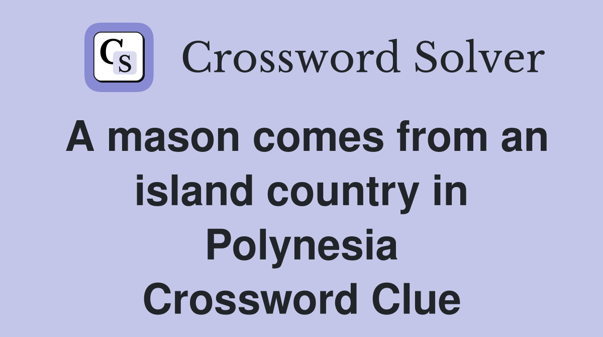 A mason comes from an island country in Polynesia Crossword Clue