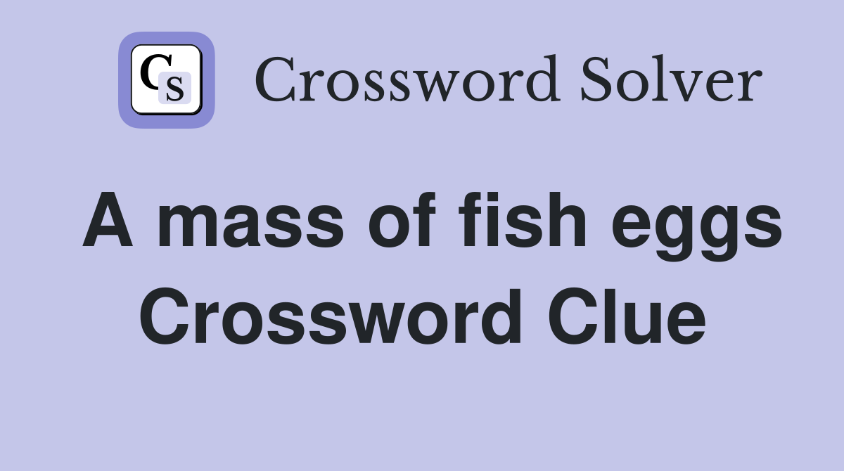 A mass of fish eggs Crossword Clue