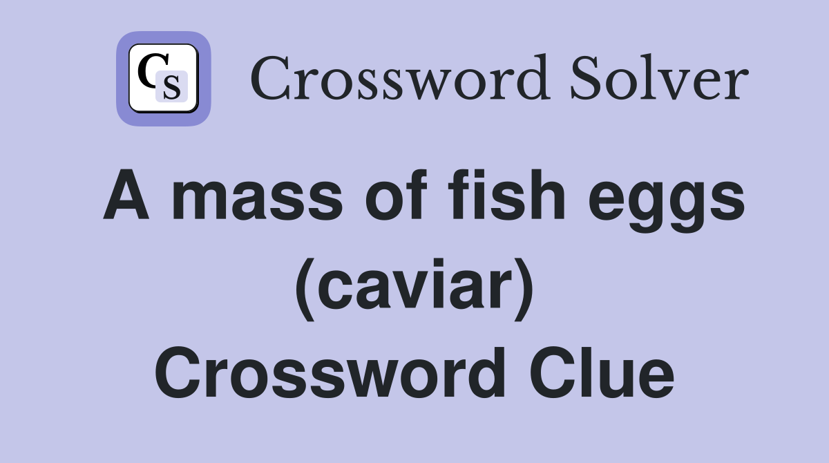 A mass of fish eggs (caviar) Crossword Clue