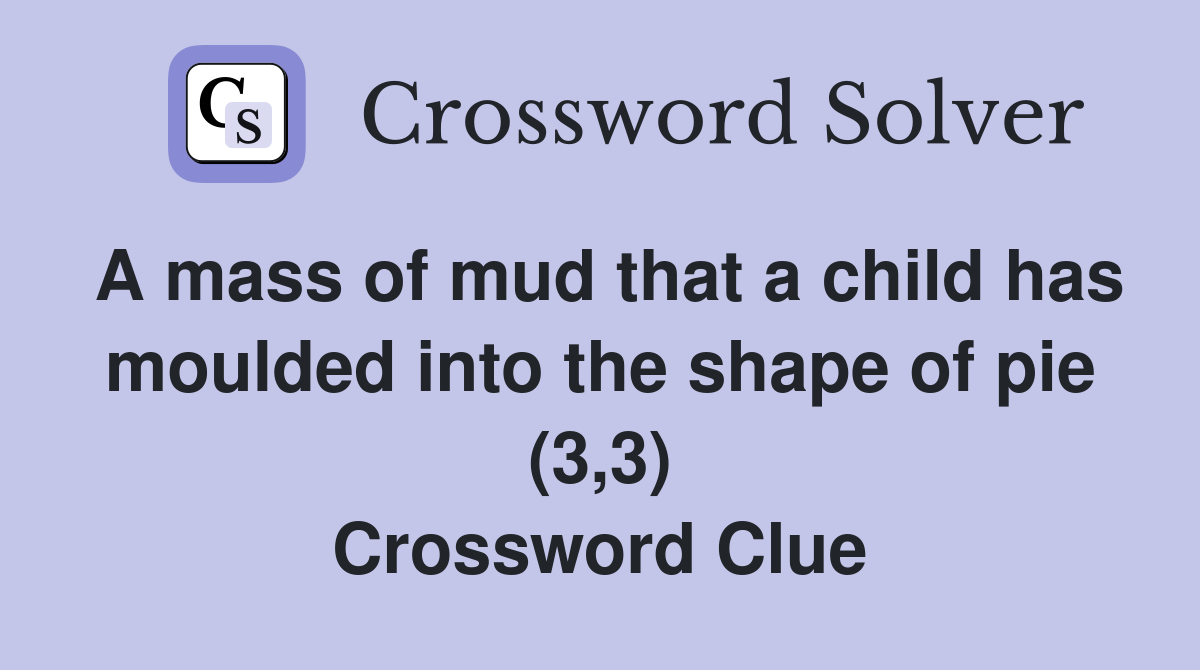 A mass of mud that a child has moulded into the shape of pie (3,3) Crossword Clue