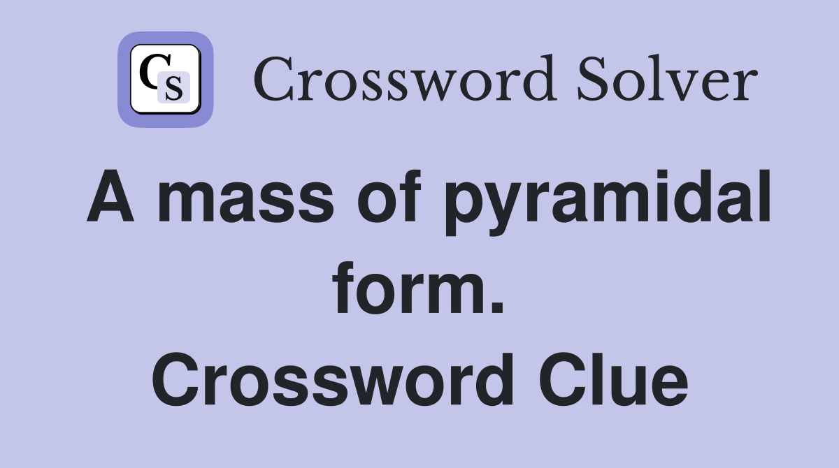 A mass of pyramidal form. Crossword Clue