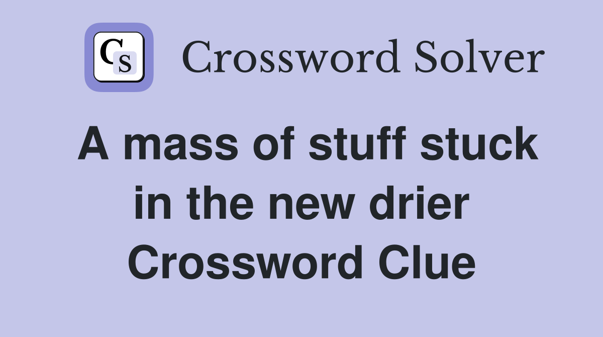 A mass of stuff stuck in the new drier Crossword Clue