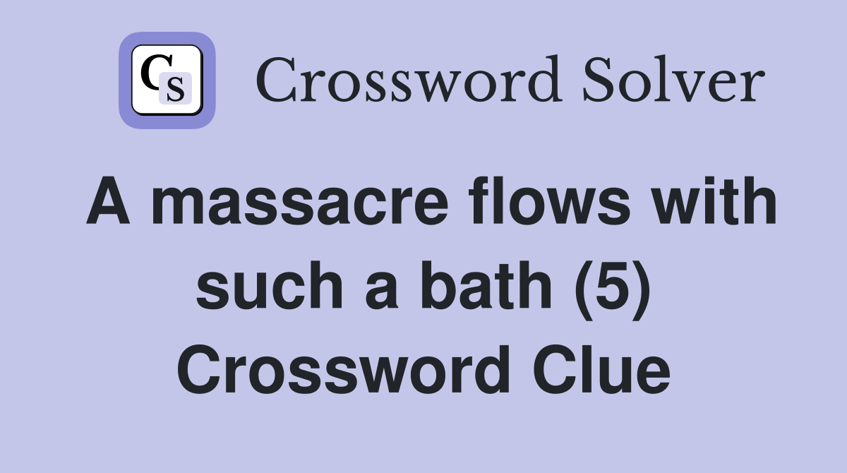 A massacre flows with such a bath (5) Crossword Clue