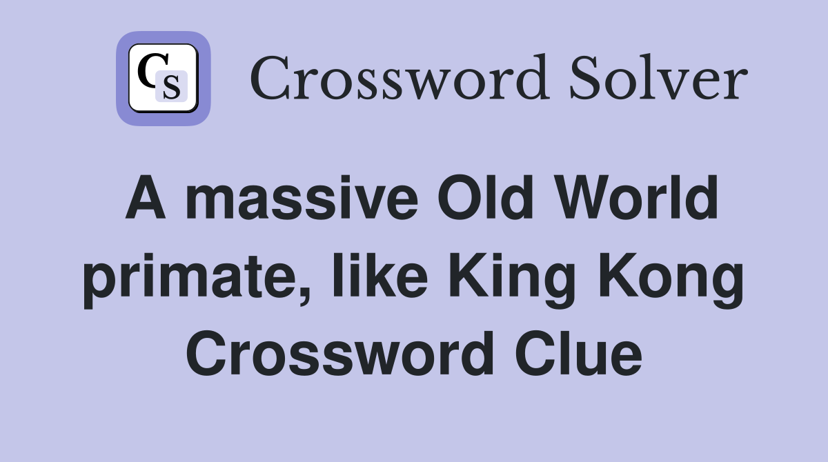 A massive Old World primate, like King Kong Crossword Clue
