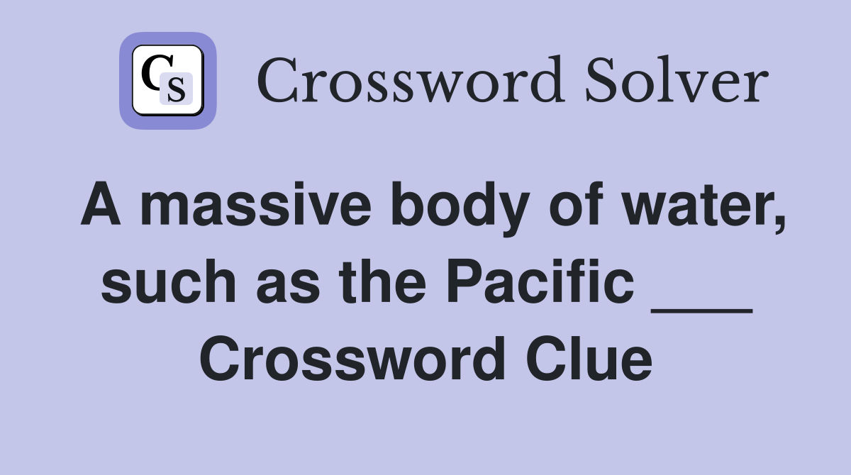 A massive body of water, such as the Pacific ___ Crossword Clue