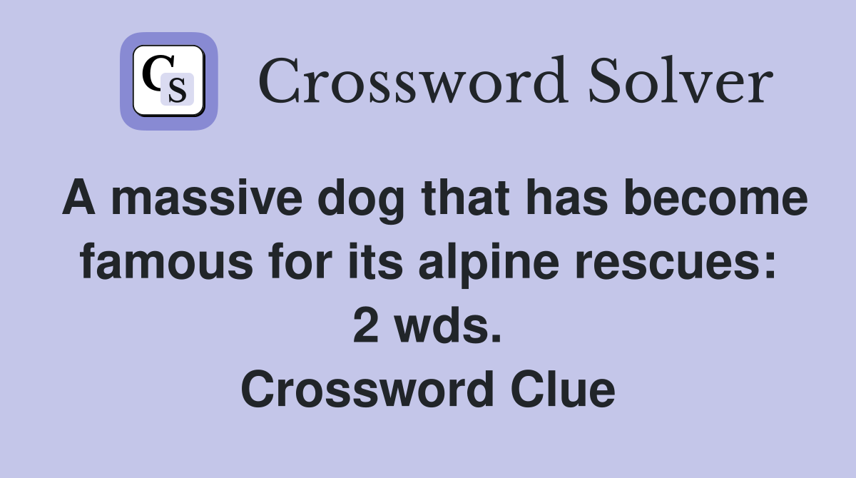 A massive dog that has become famous for its alpine rescues: 2 wds. Crossword Clue