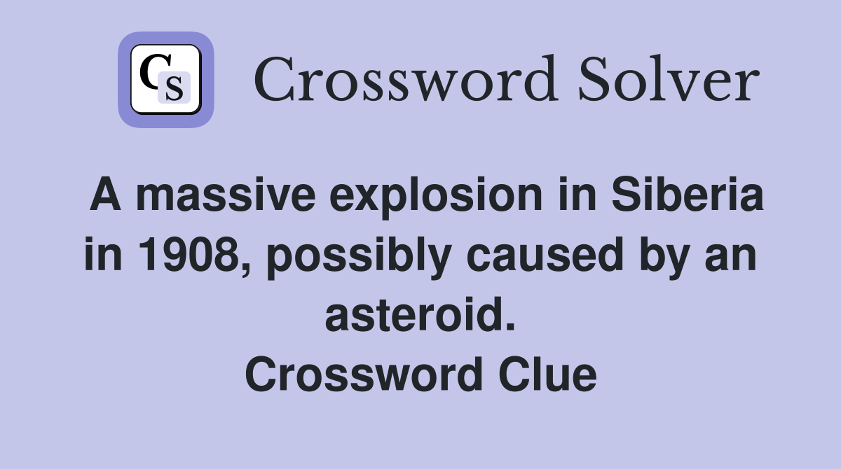 A massive explosion in Siberia in 1908, possibly caused by an asteroid. Crossword Clue