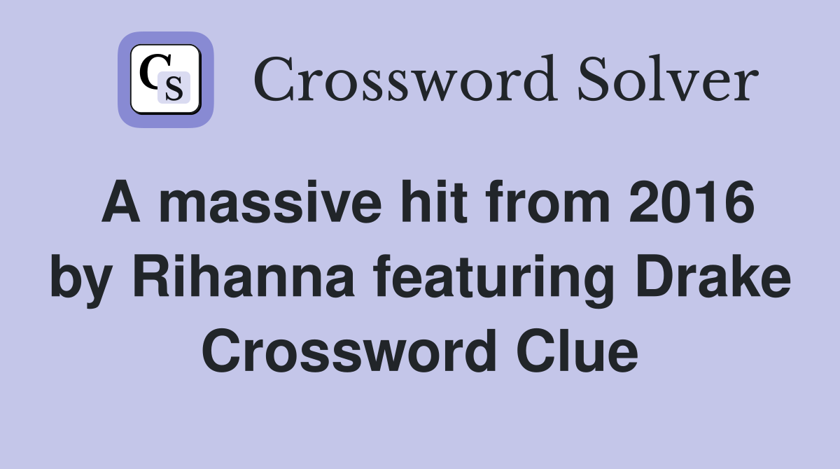 A massive hit from 2016 by Rihanna featuring Drake Crossword Clue