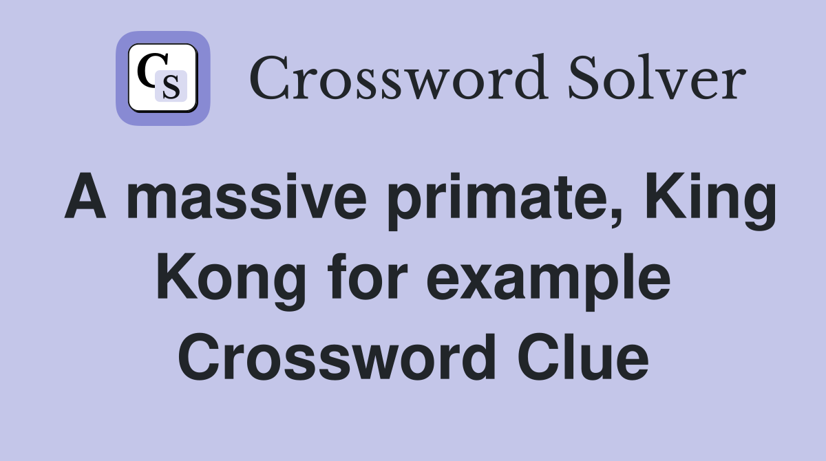 A massive primate, King Kong for example Crossword Clue