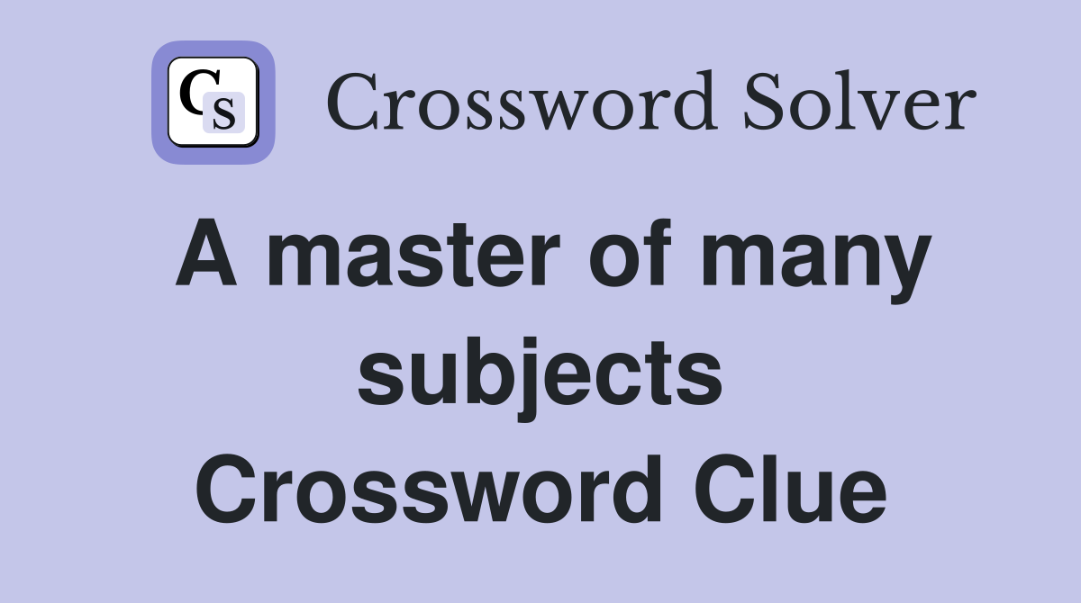 A master of many subjects Crossword Clue