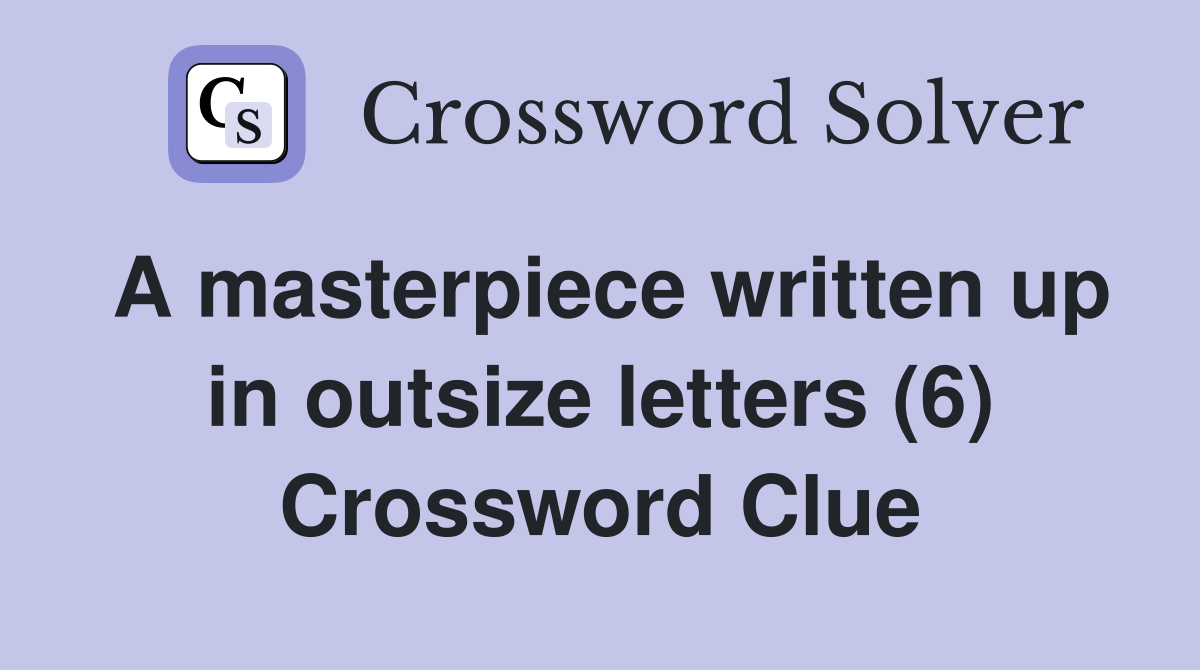 A masterpiece written up in outsize letters (6) Crossword Clue