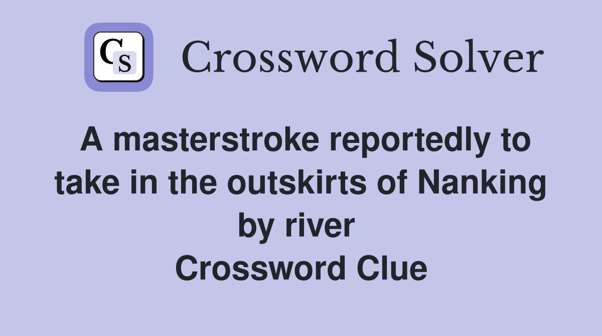 A masterstroke reportedly to take in the outskirts of Nanking by river  Crossword Clue