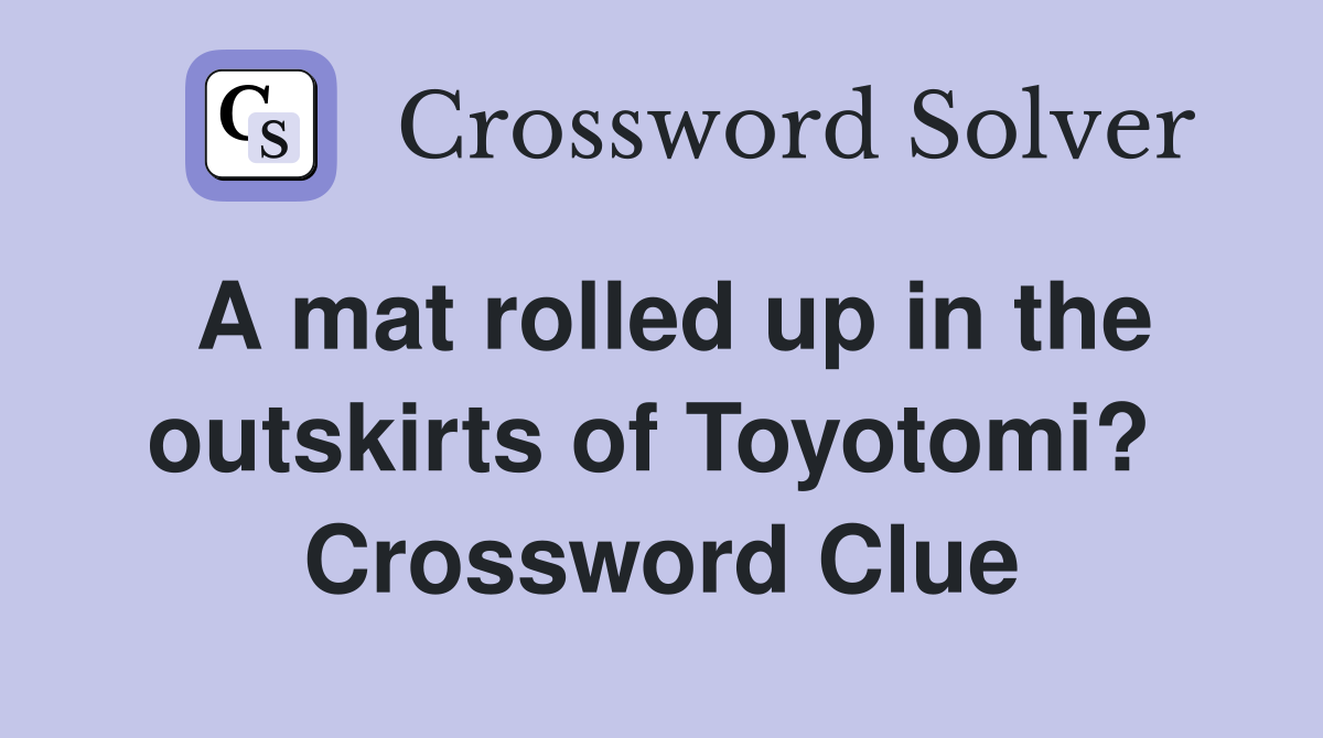 A mat rolled up in the outskirts of Toyotomi?  Crossword Clue