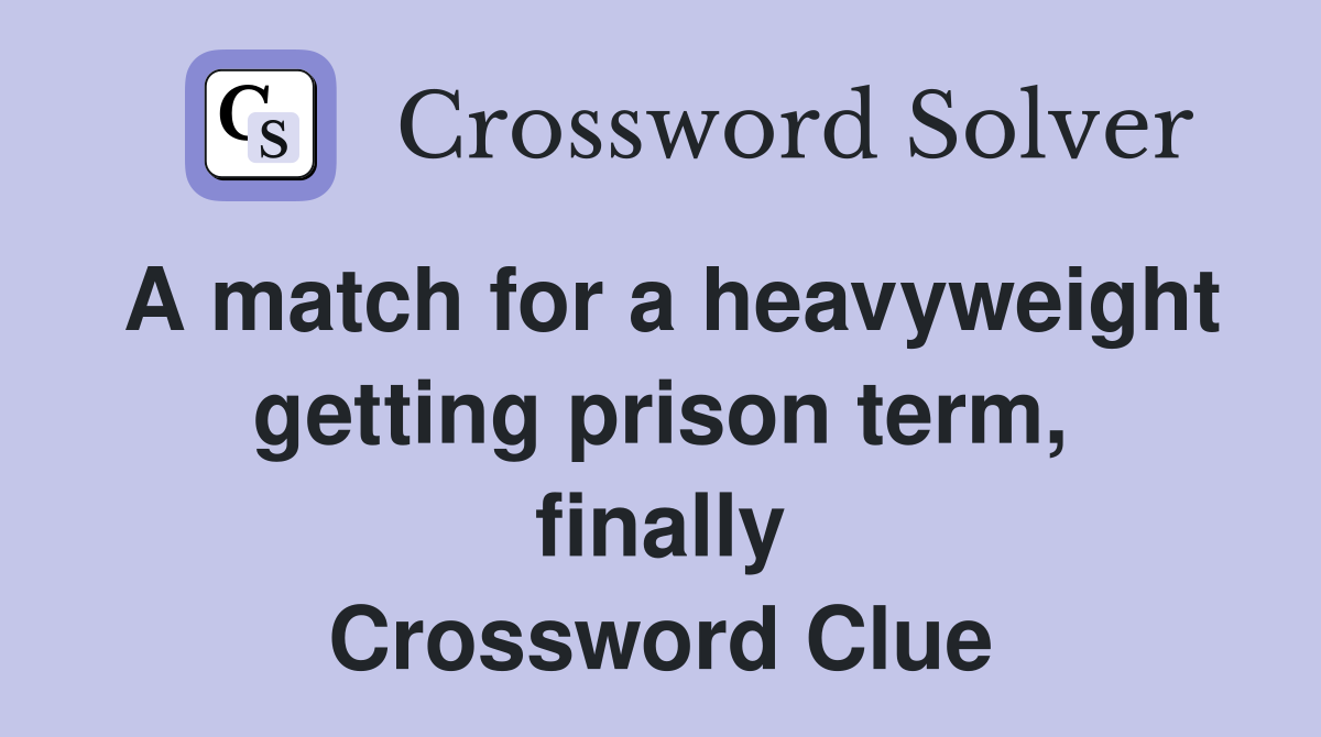 A match for a heavyweight getting prison term, finally Crossword Clue