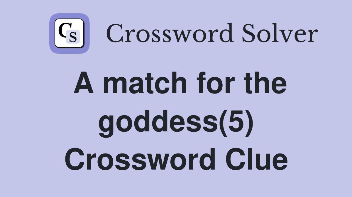 A match for the goddess(5) Crossword Clue
