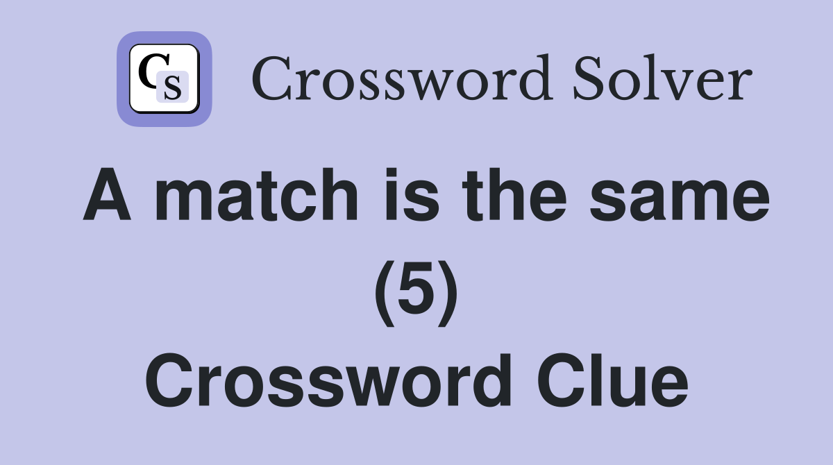 A match is the same (5) Crossword Clue