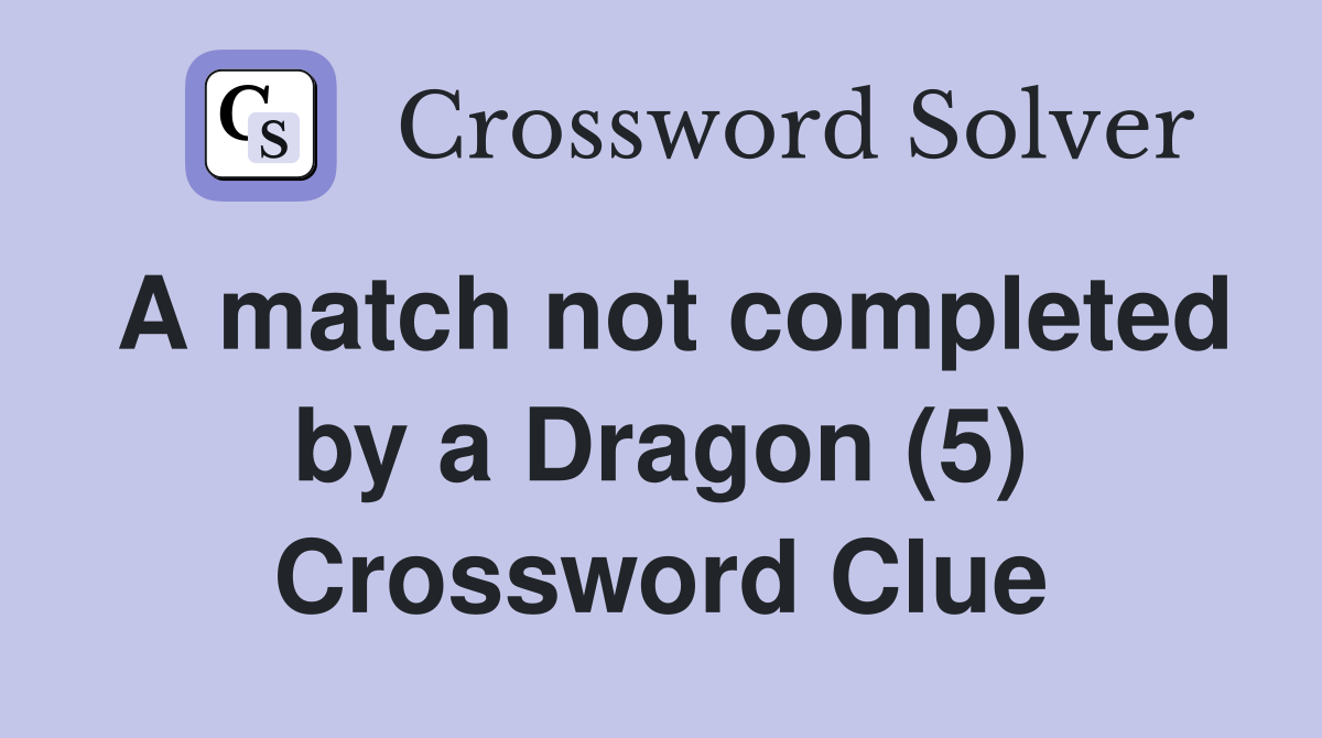 A match not completed by a Dragon (5) Crossword Clue