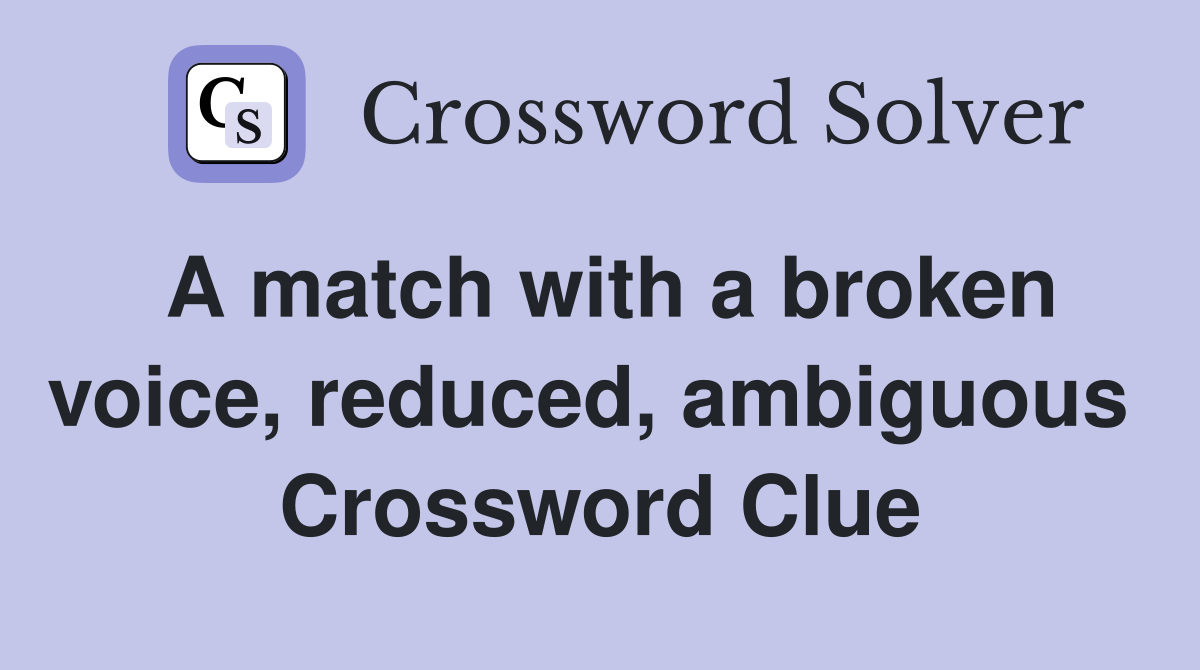 A match with a broken voice, reduced, ambiguous  Crossword Clue