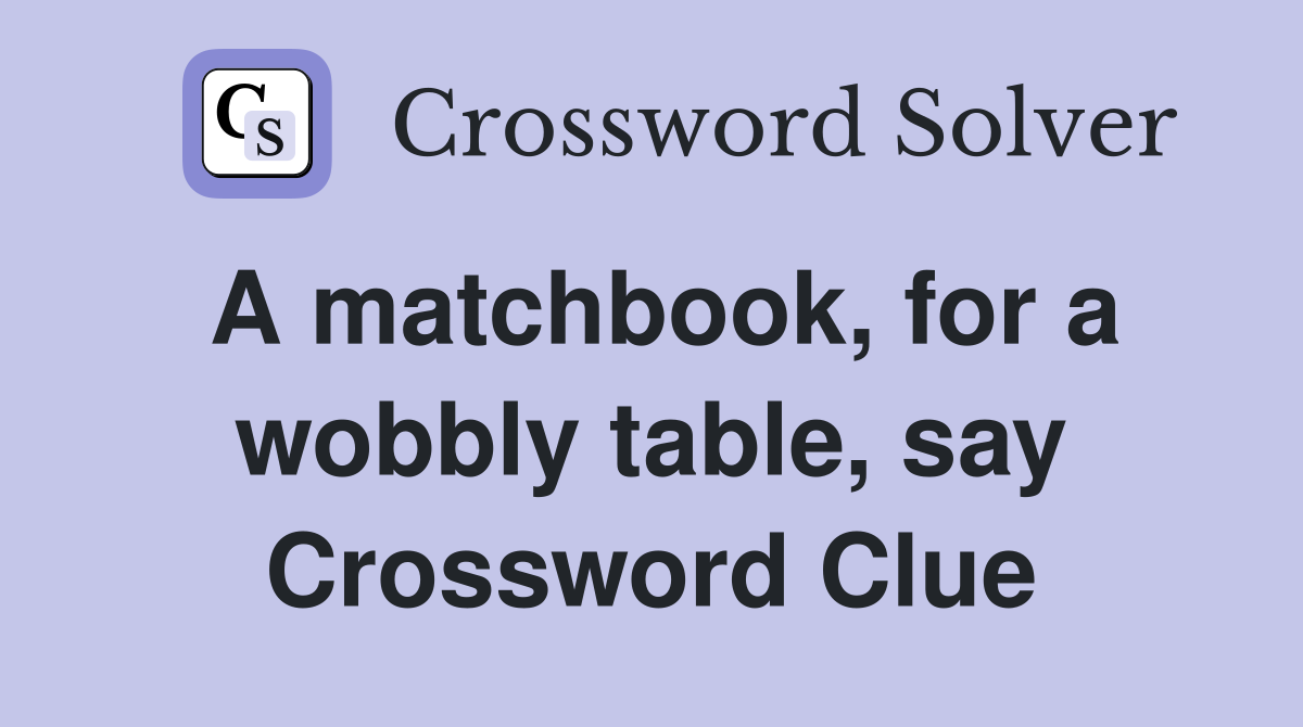 A matchbook, for a wobbly table, say Crossword Clue