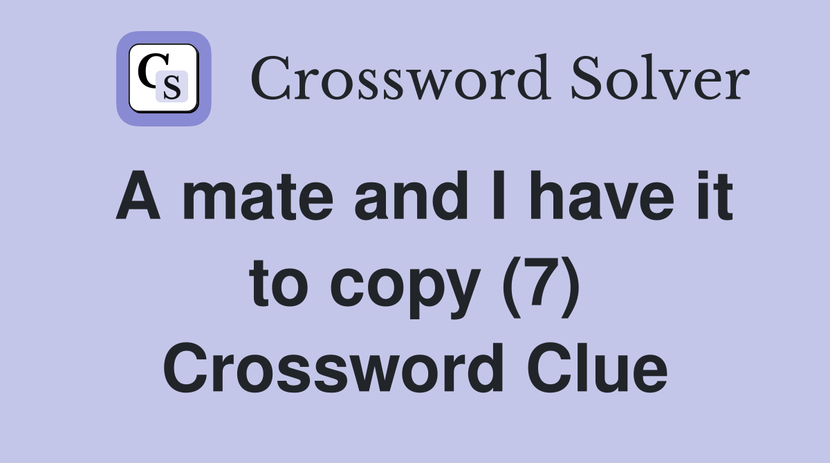A mate and I have it to copy (7) Crossword Clue