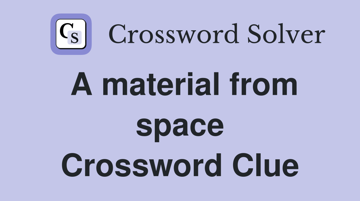A material from space Crossword Clue