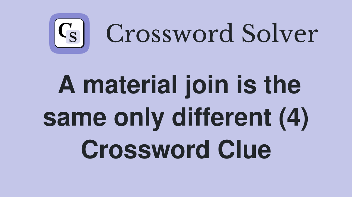 A material join is the same only different (4) Crossword Clue