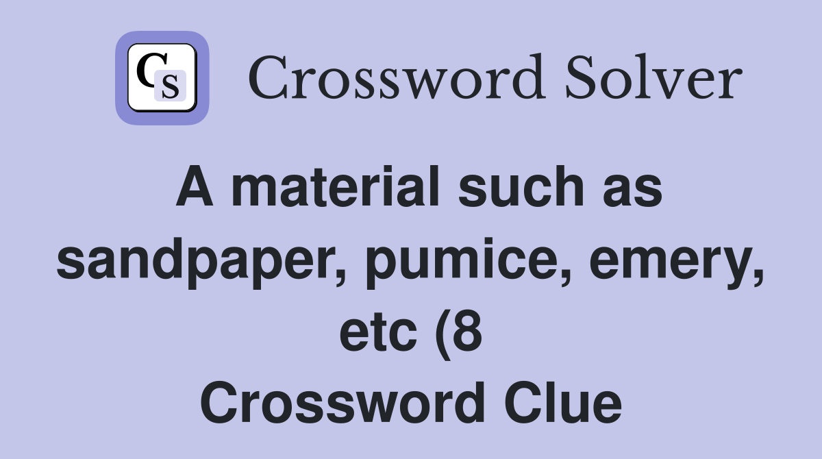 A material such as sandpaper pumice emery etc (8) Crossword Clue A material such as sandpaper pumice emery etc (8) Crossword Clue