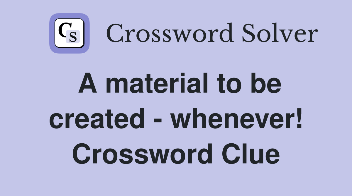 A material to be created - whenever! Crossword Clue