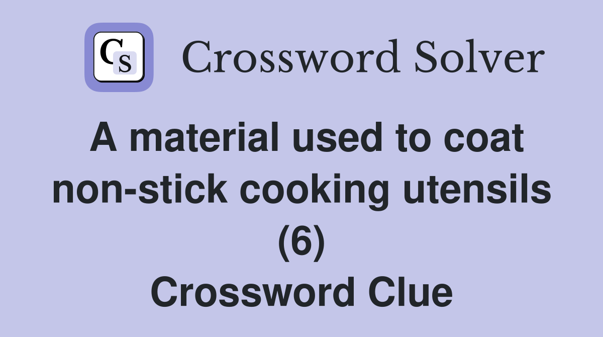 A material used to coat non-stick cooking utensils (6) Crossword Clue