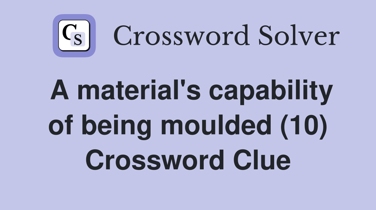 A material's capability of being moulded (10) Crossword Clue